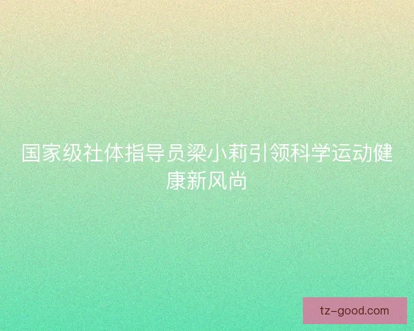 国家级社体指导员梁小莉引领科学运动健康新风尚