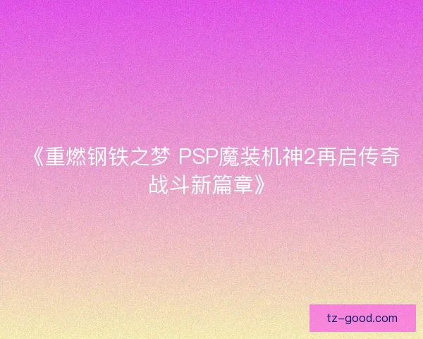《重燃钢铁之梦 PSP魔装机神2再启传奇战斗新篇章》