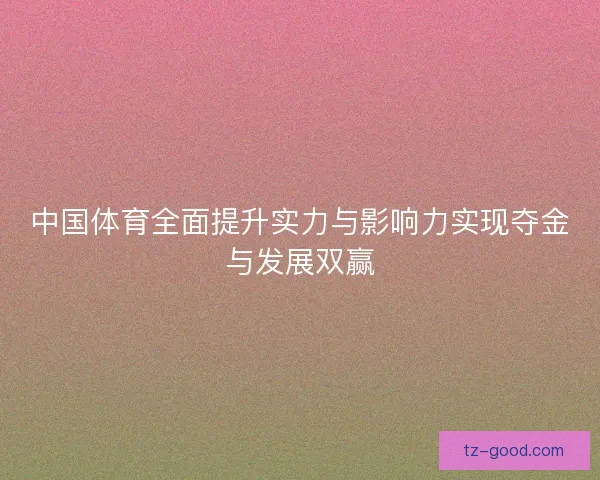 中国体育全面提升实力与影响力实现夺金与发展双赢