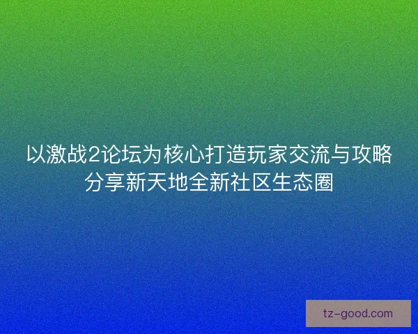 以激战2论坛为核心打造玩家交流与攻略分享新天地全新社区生态圈