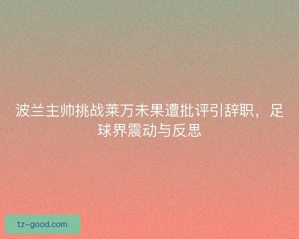 波兰主帅挑战莱万未果遭批评引辞职，足球界震动与反思