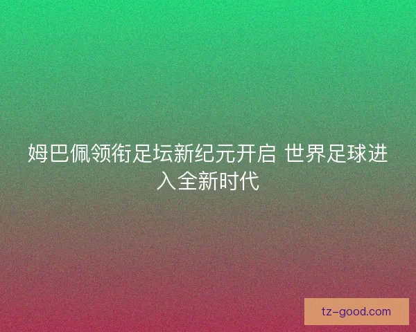 姆巴佩领衔足坛新纪元开启 世界足球进入全新时代