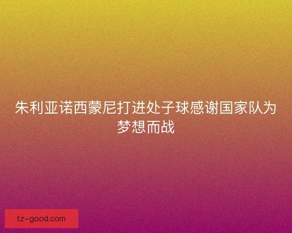 朱利亚诺西蒙尼打进处子球感谢国家队为梦想而战