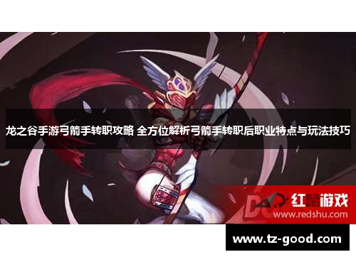 龙之谷手游弓箭手转职攻略 全方位解析弓箭手转职后职业特点与玩法技巧