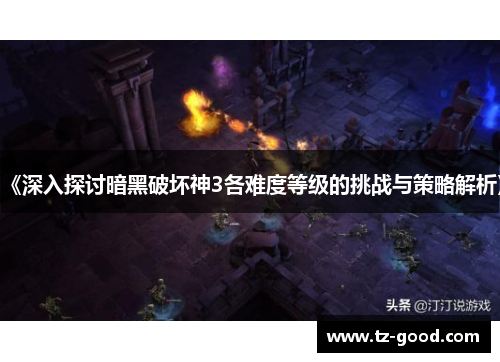 《深入探讨暗黑破坏神3各难度等级的挑战与策略解析》