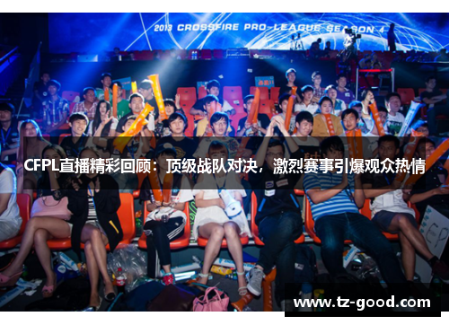 CFPL直播精彩回顾：顶级战队对决，激烈赛事引爆观众热情