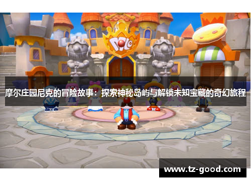 摩尔庄园尼克的冒险故事：探索神秘岛屿与解锁未知宝藏的奇幻旅程