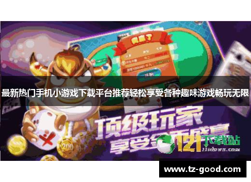 最新热门手机小游戏下载平台推荐轻松享受各种趣味游戏畅玩无限