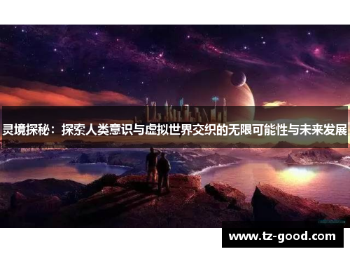 灵境探秘：探索人类意识与虚拟世界交织的无限可能性与未来发展