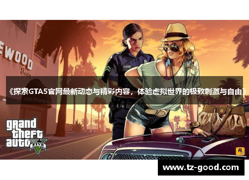 《探索GTA5官网最新动态与精彩内容，体验虚拟世界的极致刺激与自由》
